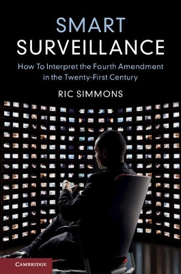 Smart Surveillance: How to Interpret the Fourth Amendment in the Twenty-First Century by Ric Simmons 9781108728966