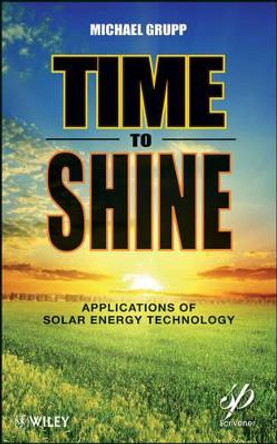 Time to Shine: Applications of Solar Energy Technology by Michael Grupp 9781118016213