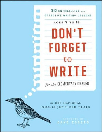 Don't Forget to Write for the Elementary Grades: 50 Enthralling and Effective Writing Lessons (Ages 5 to 12) by 826 National 9781118024317