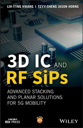 3D IC and RF SiPs: Advanced Stacking and Planar Solutions for 5G Mobility by Lih-Tyng Hwang 9781119289647