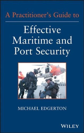 A Practitioner's Guide to Effective Maritime and Port Security by Michael Edgerton 9781118099919