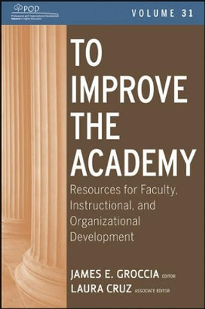 To Improve the Academy: Resources for Faculty, Instructional, and Organizational Development by James E. Groccia 9781118257814