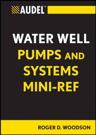 Audel Water Well Pumps and Systems Mini-Ref by Roger D. Woodson 9781118114803