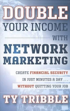 Double Your Income with Network Marketing: Create Financial Security in Just Minutes a Day  without Quitting Your Job by Ty Tribble 9781118121979