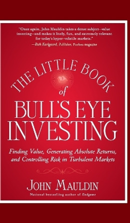 The Little Book of Bull's Eye Investing: Finding Value, Generating Absolute Returns, and Controlling Risk in Turbulent Markets by John Mauldin 9781118159132