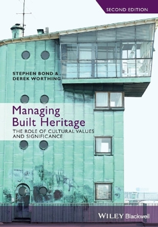 Managing Built Heritage: The Role of Cultural Values and Significance by Stephen Bond 9781118298756