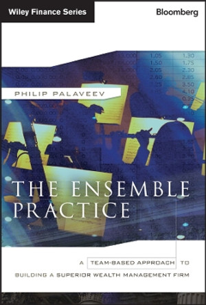 The Ensemble Practice: A Team-Based Approach to Building a Superior Wealth Management Firm by P. Palaveev 9781118209547