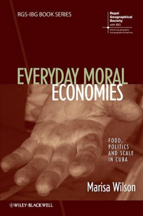 Everyday Moral Economies: Food, Politics and Scale in Cuba by Marisa Wilson 9781118302002