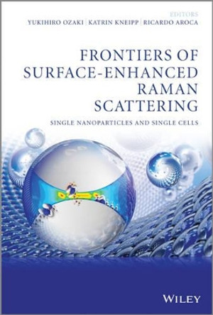 Frontiers of Surface-Enhanced Raman Scattering: Single Nanoparticles and Single Cells by Yukihiro Ozaki 9781118359020