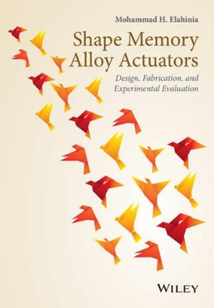 Shape Memory Alloy Actuators: Design, Fabrication, and Experimental Evaluation by Mohammad Elahinia 9781118359440