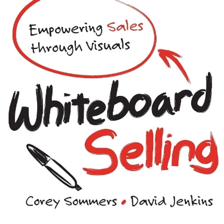Whiteboard Selling: Empowering Sales Through Visuals by Corey Sommers 9781118379769