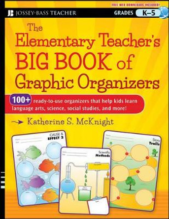 The Elementary Teacher's Big Book of Graphic Organizers, K-5: 100+ Ready-to-Use Organizers That Help Kids Learn Language Arts, Science, Social Studies, and More by Katherine S. McKnight 9781118343043