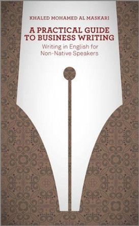 A Practical Guide To Business Writing: Writing In English For Non-Native Speakers by Khaled Al-Maskari 9781118410813