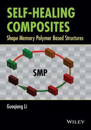 Self-Healing Composites: Shape Memory Polymer Based Structures by Guoqing Li 9781118452424