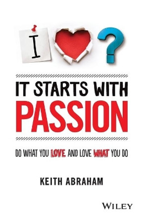 It Starts With Passion: Do What You Love and Love What You Do by Keith Abraham 9781118512708