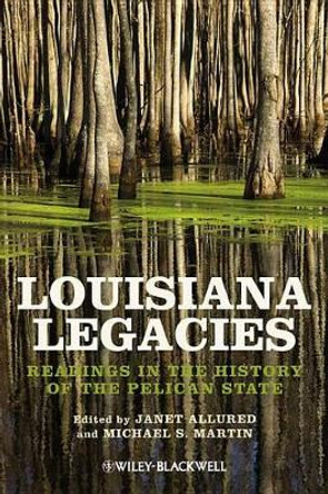 Louisiana Legacies: Readings in the History of the Pelican State by Janet Allured 9781118541890