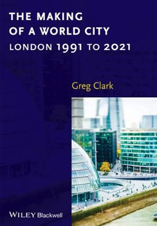 The Making of a World City: London 1991 to 2021 by Greg Clark 9781118609743