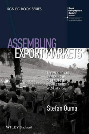 Assembling Export Markets: The Making and Unmaking of Global Food Connections in West Africa by Stefan Ouma 9781118632611