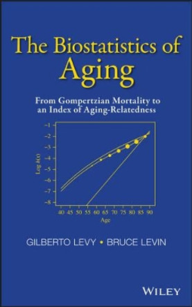 The Biostatistics of Aging: From Gompertzian Mortality to an Index of Aging-Relatedness by Gilberto Levy 9781118645857