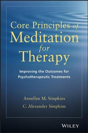 Core Principles of Meditation for Therapy: Improving the Outcomes for Psychotherapeutic Treatments by Annellen M. Simpkins 9781118689592
