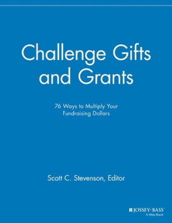 Challenge Gifts and Grants: 76 Ways to Multiply Your Fundraising Dollars by Scott C. Stevenson 9781118691878