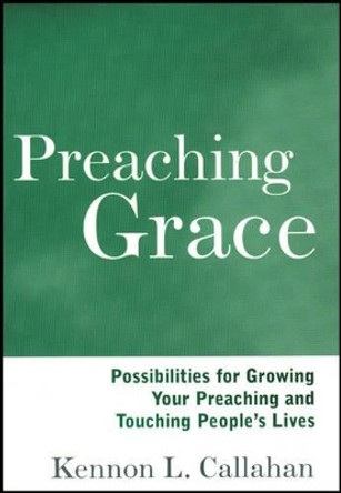 Preaching Grace: Possibilities for Growing Your Preaching and Touching People's Lives by Kennon L. Callahan 9781118692929