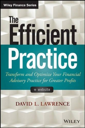 The Efficient Practice: Transform and Optimize Your Financial Advisory Practice for Greater Profits by David L. Lawrence 9781118735039