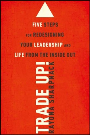 Trade-Up!: 5 Steps for Redesigning Your Leadership and Life from the Inside Out by Rayona Sharpnack 9781118767337