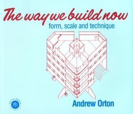 The Way We Build Now: Form, Scale and Technique by Andrew Orton