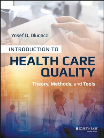 Introduction to Health Care Quality: Theory, Methods, and Tools by Yosef D. Dlugacz 9781118777916