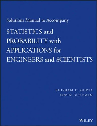 Solutions Manual to Accompany Statistics and Probability with Applications for Engineers and Scientists by Bhisham C. Gupta 9781118789698