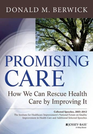 Promising Care: How We Can Rescue Health Care by Improving It by Donald M. Berwick 9781118795880