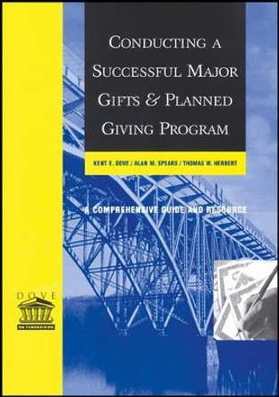 Conducting a Successful Major Gifts and Planned Giving Program: A Comprehensive Guide and Resource by Kent E. Dove 9781118851845