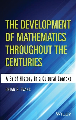 The Development of Mathematics Throughout the Centuries: A Brief History in a Cultural Context by Brian Evans 9781118853849