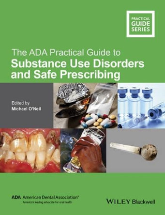 The ADA Practical Guide to Substance Use Disorders and Safe Prescribing by Michael O'Neil 9781118886014