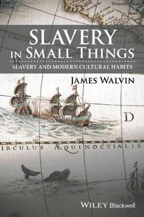 Slavery in Small Things: Slavery and Modern Cultural Habits by James Walvin 9781119166207