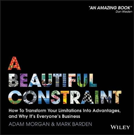 A Beautiful Constraint: How To Transform Your Limitations Into Advantages, and Why It's Everyone's Business by Adam Morgan 9781118899014