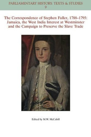 The Correspondence of Stephen Fuller, 1788-1795: Jamaica, The West India Interest at Westminster and the Campaign to Preserve the Slave Trade by Michael W. McCahill 9781118932124
