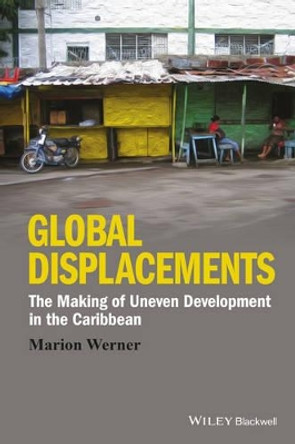 Global Displacements: The Making of Uneven Development in the Caribbean by Marion Werner 9781118941997