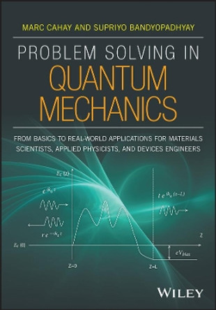 Problem Solving in Quantum Mechanics: From Basics to Real-World Applications for Materials Scientists, Applied Physicists, and Devices Engineers by Marc Cahay 9781118988756