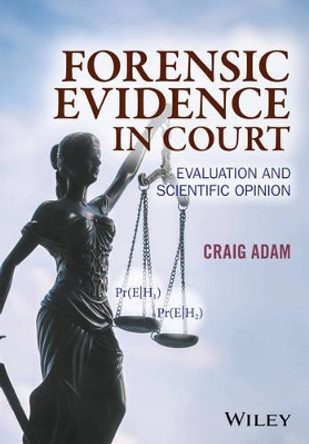 Forensic Evidence in Court: Evaluation and Scientific Opinion by Craig Adam 9781119054412