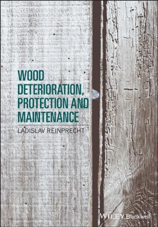 Wood Deterioration, Protection and Maintenance by Ladislav Reinprecht 9781119106531