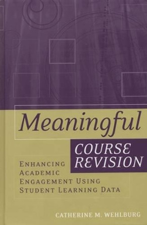 Meaningful Course Revision: Enhancing Academic Engagement Using Student Learning Data by Catherine M. Wehlburg 9781119111252
