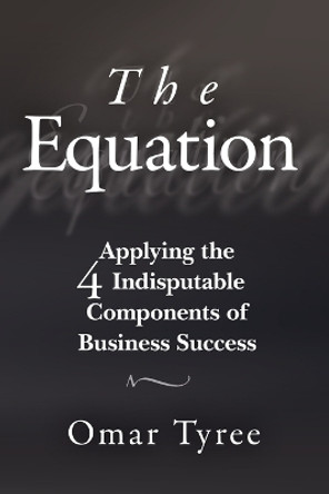 The Equation: Applying the 4 Indisputable Components of Business Success by Omar Tyree 9781119114284