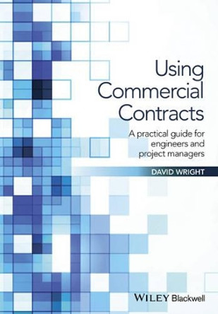 Using Commercial Contracts: A Practical Guide for Engineers and Project Managers by David Wright 9781119152507