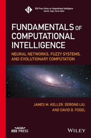 Fundamentals of Computational Intelligence: Neural Networks, Fuzzy Systems, and Evolutionary Computation by James M. Keller 9781119214342