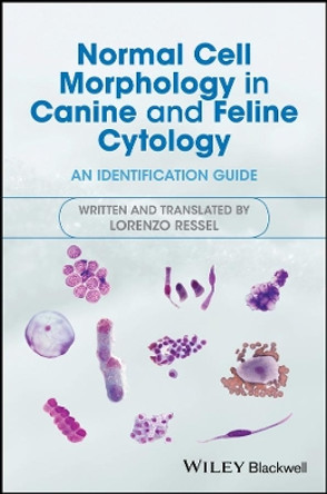 Normal Cell Morphology in Canine and Feline Cytology: An Identification Guide by Lorenzo Ressel 9781119278894