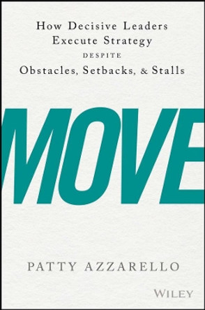 Move: How Decisive Leaders Execute Strategy Despite Obstacles, Setbacks, and Stalls by Patty Azzarello 9781119348375