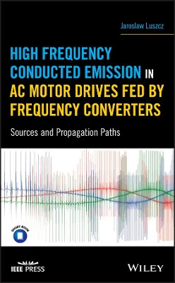 High Frequency Conducted Emission in AC Motor Drives Fed By Frequency Converters: Sources and Propagation Paths Jaroslaw Luszcz 9781119388395