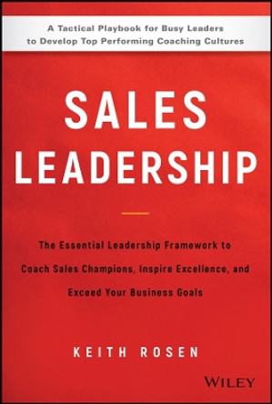 Sales Leadership: The Essential Leadership Framework to Coach Sales Champions, Inspire Excellence, and Exceed Your Business Goals by Keith Rosen 9781119483250